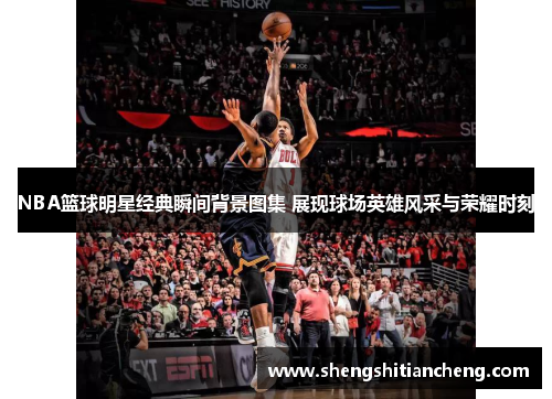 NBA篮球明星经典瞬间背景图集 展现球场英雄风采与荣耀时刻