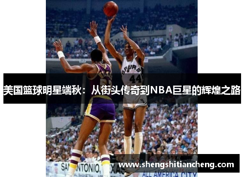 美国篮球明星端秋：从街头传奇到NBA巨星的辉煌之路